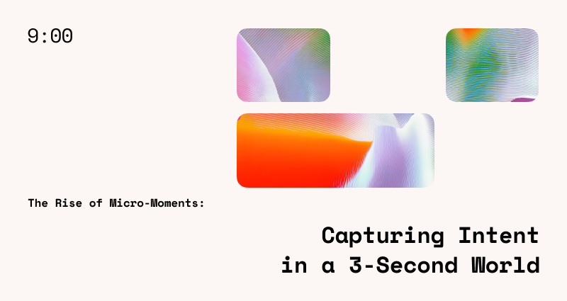 The Rise of Micro-Moments: Capturing Intent in a 3-Second World