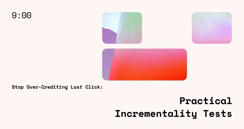 Stop Over-Crediting Last Click: Practical Incrementality Tests