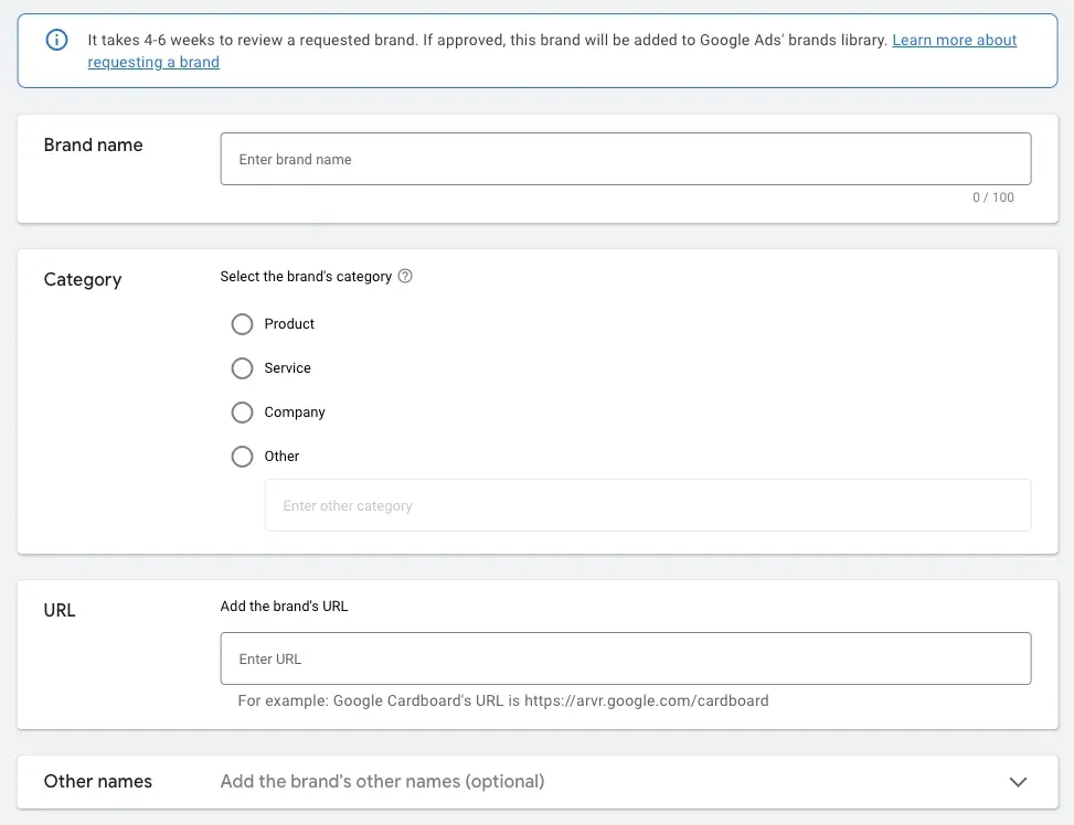 A screenshot of the Google Ads interface for requesting a new brand to be added to Google Ads’ brand library. The form includes fields for entering the brand name, selecting a category such as Product, Service, Company, or Other, and adding the brand’s website URL. There is also an expandable section labeled “Other names” for adding alternate brand names. A notice at the top explains that reviewing a requested brand can take 4–6 weeks before approval and inclusion in the Google Ads brand library.