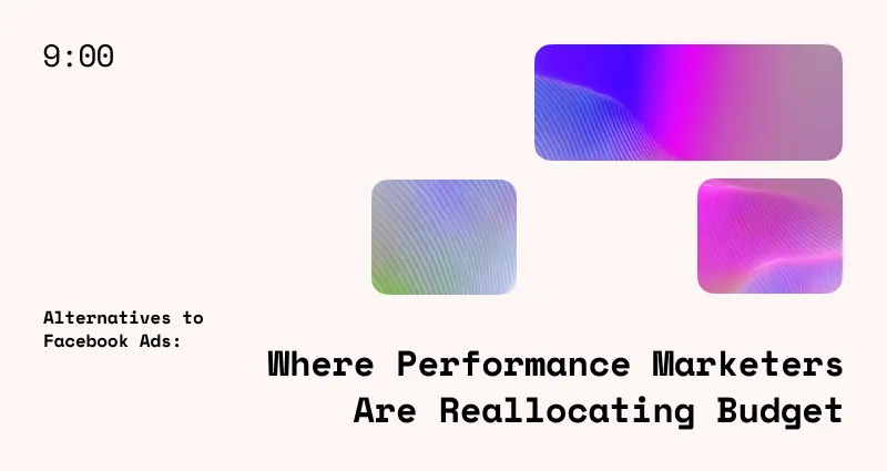 Alternatives to Facebook Ads: Where Performance Marketers Are Reallocating Budget