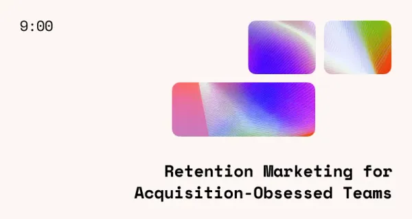 Retention Marketing for Acquisition-Obsessed Teams